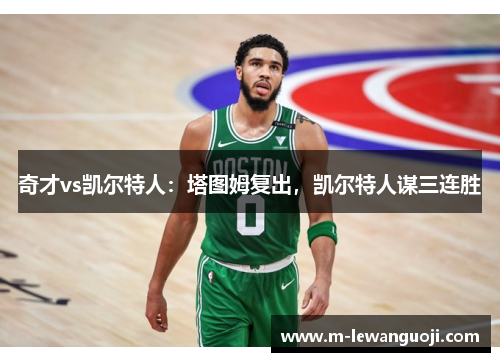 奇才vs凯尔特人：塔图姆复出，凯尔特人谋三连胜